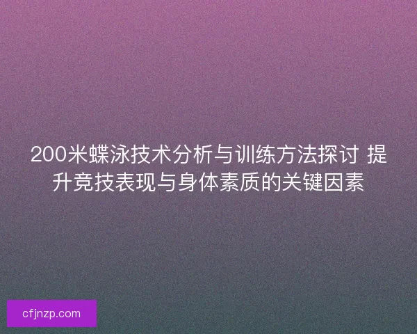 200米蝶泳技术分析与训练方法探讨 提升竞技表现与身体素质的关键因素