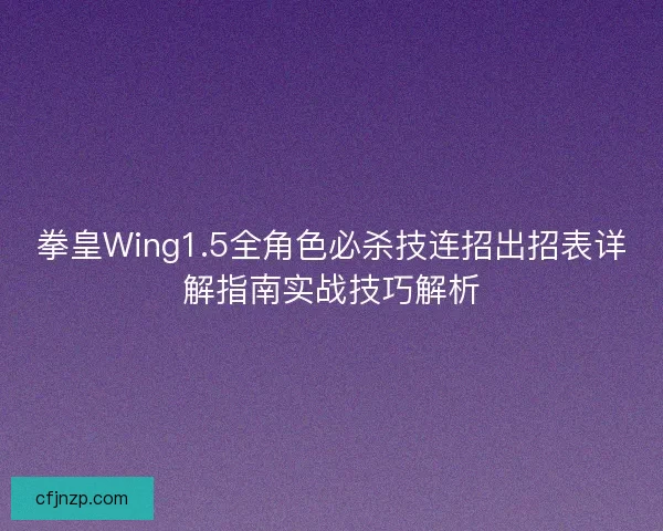 拳皇Wing1.5全角色必杀技连招出招表详解指南实战技巧解析